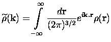 $\displaystyle \widetilde{\rho}({\bf k})=\int\limits_{-\infty}^{\infty}\frac{d{\bf r}}
{(2\pi)^{3/2}}e^{i{\bf k.r}}\rho({\bf r})
$