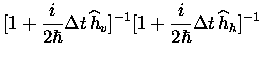 $\displaystyle [1+\frac{i}{2\hbar}\Delta t \,\widehat{h}_v]^{-1}
[1+\frac{i}{2\hbar}\Delta t \,\widehat{h}_h]^{-1}$